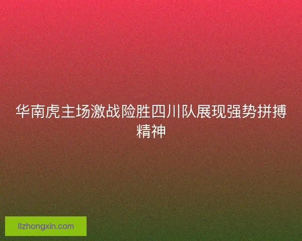 华南虎主场激战险胜四川队展现强势拼搏精神